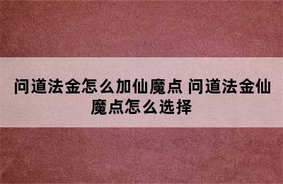 问道法金怎么加仙魔点 问道法金仙魔点怎么选择